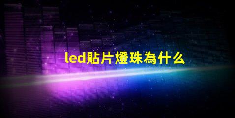 led貼片燈珠為什么閃 led貼片燈珠電壓是多少伏